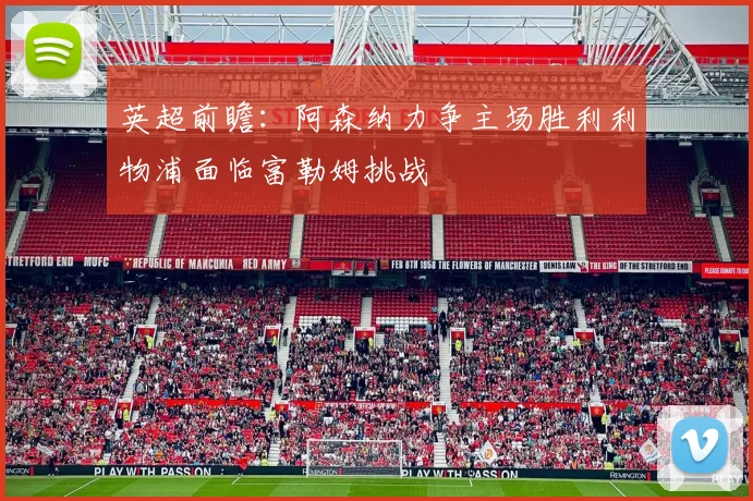 英超前瞻：阿森纳力争主场胜利利物浦面临富勒姆挑战