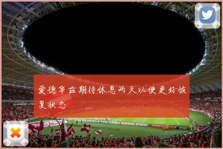 爱德华兹期待休息两天以便更好恢复状态