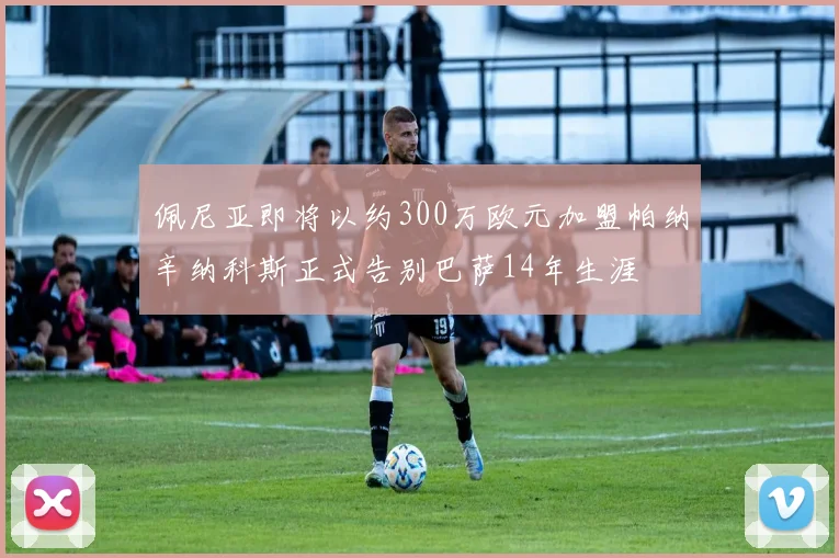 佩尼亚即将以约300万欧元加盟帕纳辛纳科斯正式告别巴萨14年生涯