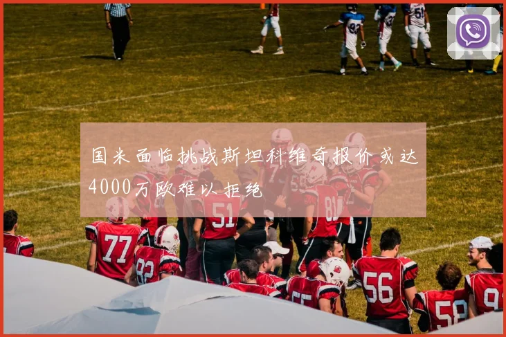 国米面临挑战斯坦科维奇报价或达4000万欧难以拒绝