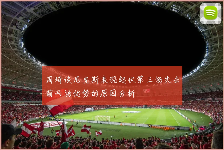 周琦谈尼克斯表现起伏第三场失去前两场优势的原因分析