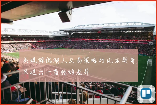 美媒调侃湖人交易策略对比东契奇只送出一首轮的差异