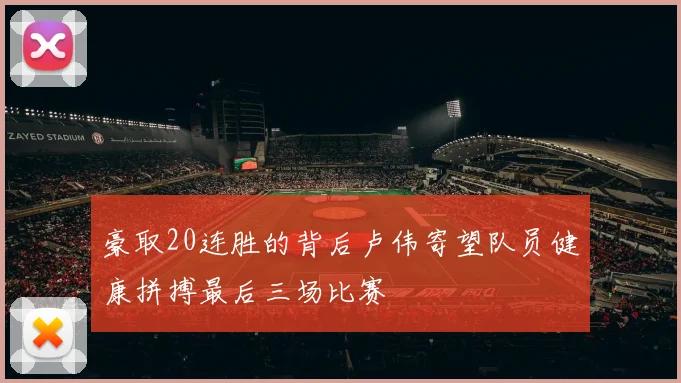 豪取20连胜的背后卢伟寄望队员健康拼搏最后三场比赛